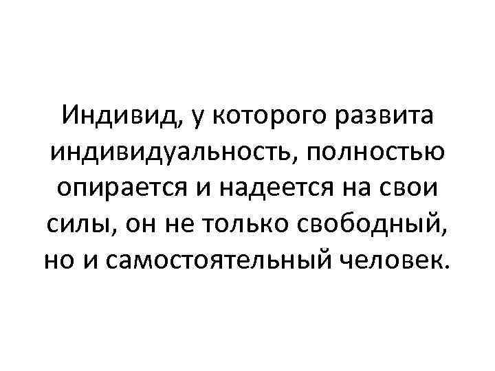 Индивид, у которого развита индивидуальность, полностью опирается и надеется на свои силы, он не