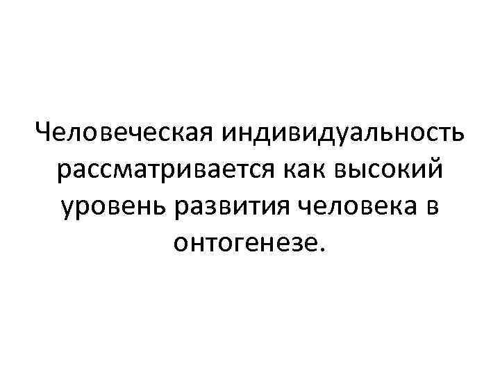 Человеческая индивидуальность рассматривается как высокий уровень развития человека в онтогенезе. 