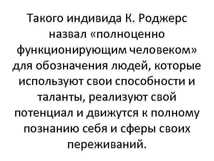 Такого индивида К. Роджерс назвал «полноценно функционирующим человеком» для обозначения людей, которые используют свои