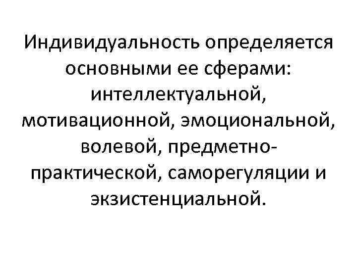 Индивидуальность определяется основными ее сферами: интеллектуальной, мотивационной, эмоциональной, волевой, предметнопрактической, саморегуляции и экзистенциальной. 