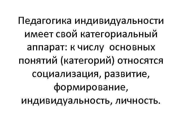 Педагогика индивидуальности имеет свой категориальный аппарат: к числу основных понятий (категорий) относятся социализация, развитие,