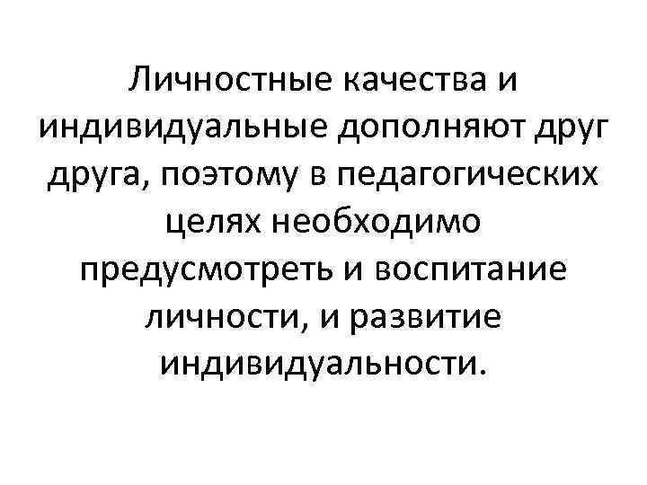 Личностные качества и индивидуальные дополняют друга, поэтому в педагогических целях необходимо предусмотреть и воспитание