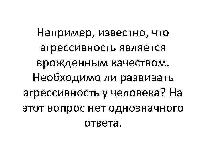 Например, известно, что агрессивность является врожденным качеством. Необходимо ли развивать агрессивность у человека? На