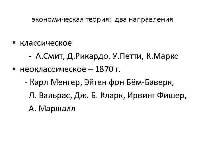 экономическая теория: два направления • классическое - А. Смит, Д. Рикардо, У. Петти, К.