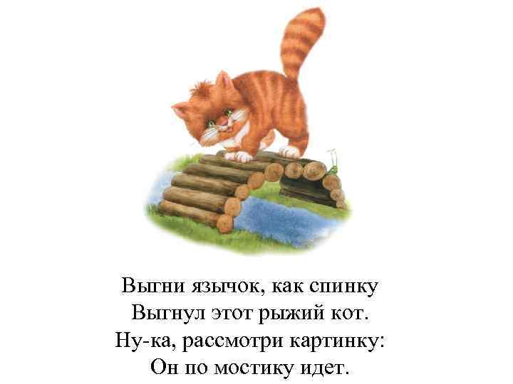 Выгни язычок, как спинку Выгнул этот рыжий кот. Ну-ка, рассмотри картинку: Он по мостику