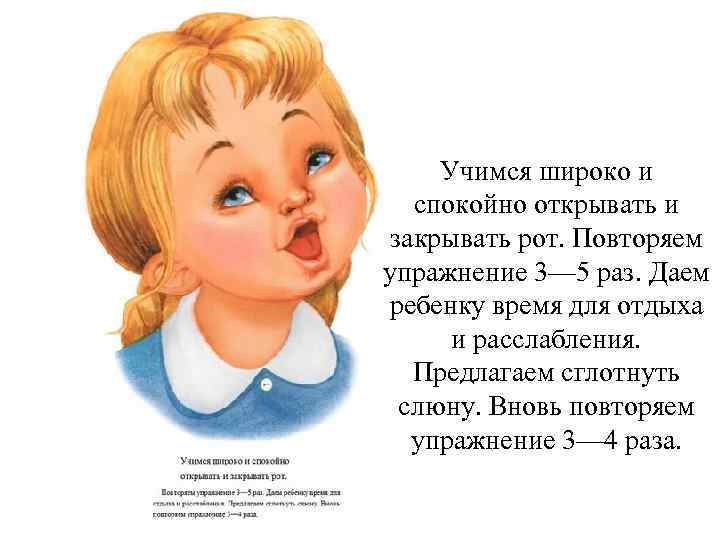 Учимся широко и спокойно открывать и закрывать рот. Повторяем упражнение 3— 5 раз. Даем