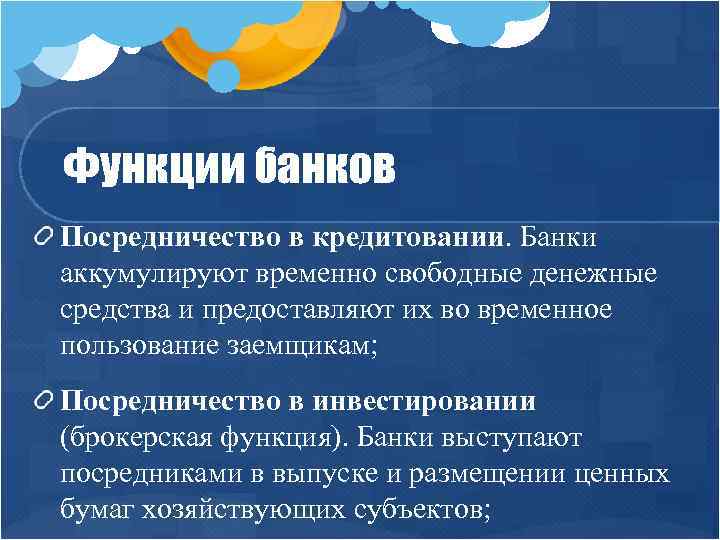 Функции банков Посредничество в кредитовании. Банки аккумулируют временно свободные денежные средства и предоставляют их