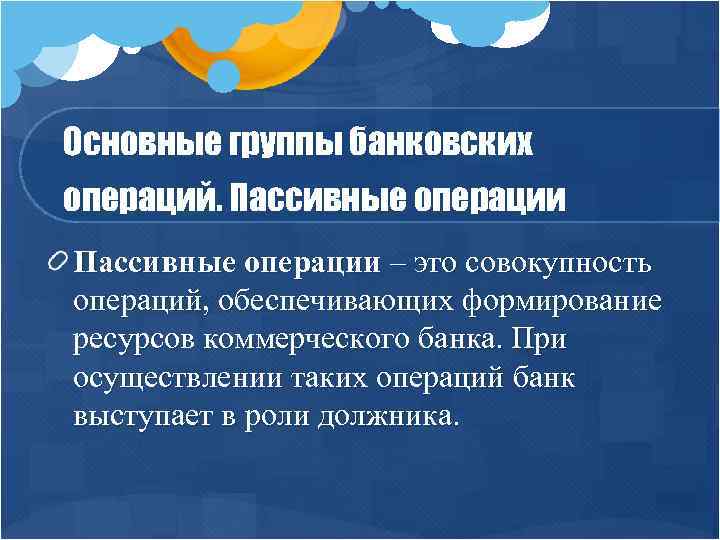 Основные группы банковских операций. Пассивные операции – это совокупность операций, обеспечивающих формирование ресурсов коммерческого