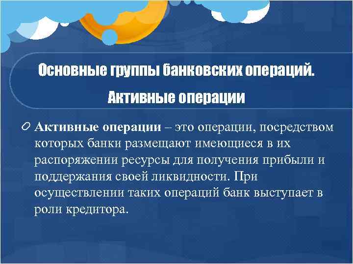 Основные группы банковских операций. Активные операции – это операции, посредством которых банки размещают имеющиеся