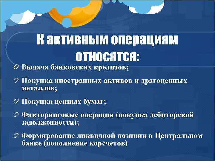 К активным операциям относятся: Выдача банковских кредитов; Покупка иностранных активов и драгоценных металлов; Покупка