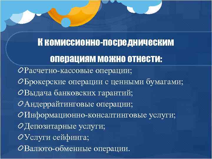 К комиссионно-посредническим операциям можно отнести: Расчетно-кассовые операции; Брокерские операции с ценными бумагами; Выдача банковских