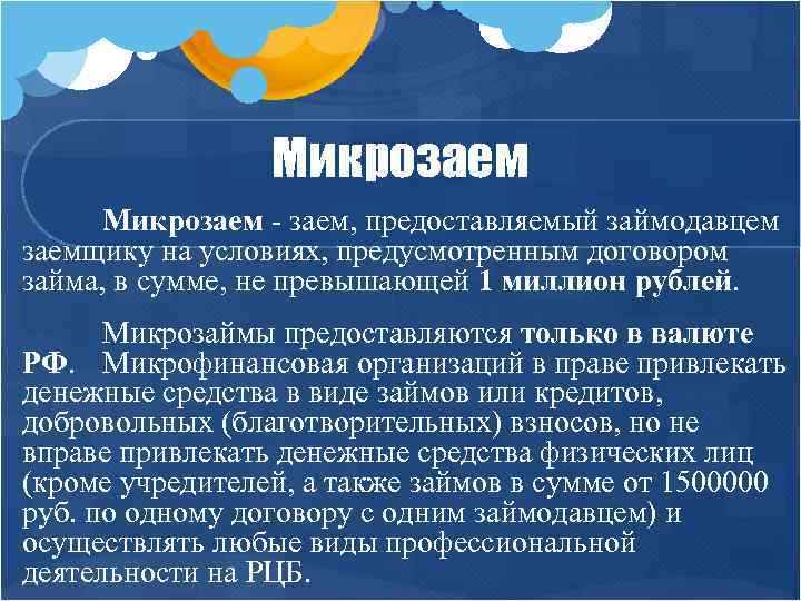 Микрозаем - заем, предоставляемый займодавцем заемщику на условиях, предусмотренным договором займа, в сумме, не