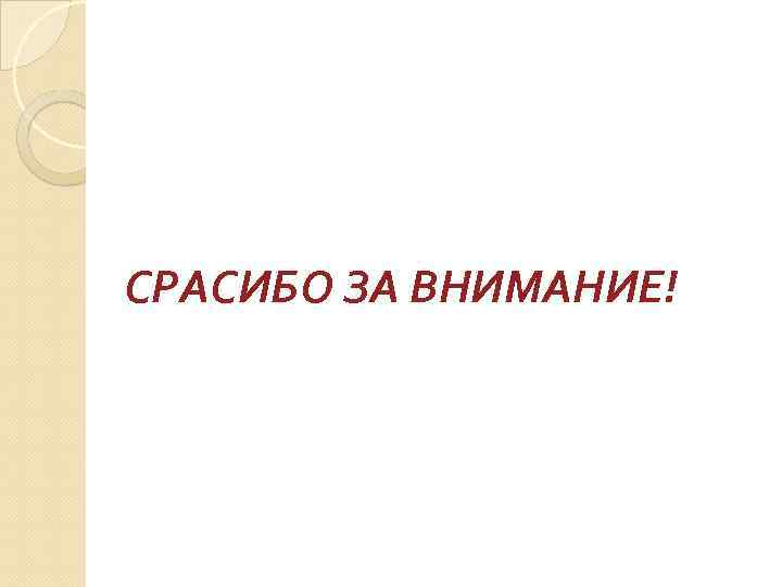 СРАСИБО ЗА ВНИМАНИЕ! 