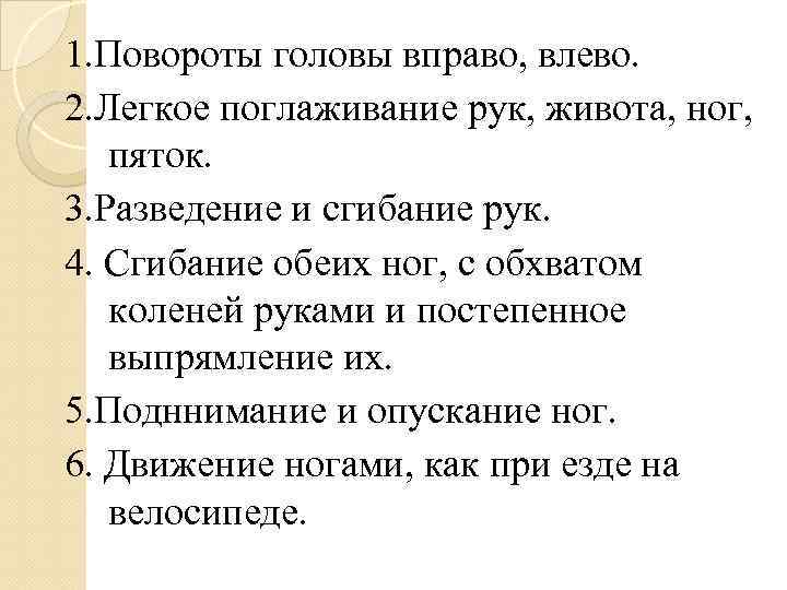 1. Повороты головы вправо, влево. 2. Легкое поглаживание рук, живота, ног, пяток. 3. Разведение