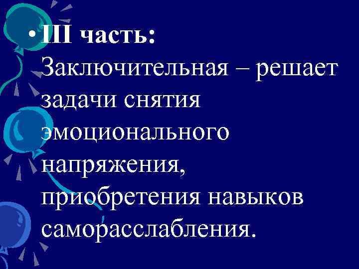  • III часть: Заключительная – решает задачи снятия эмоционального напряжения, приобретения навыков саморасслабления.