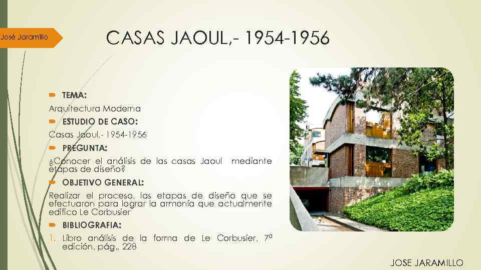 José Jaramillo CASAS JAOUL, - 1954 -1956 TEMA: Arquitectura Moderna ESTUDIO DE CASO: Casas