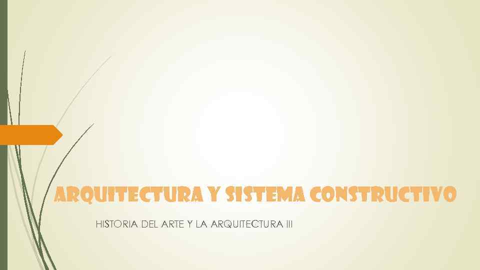 ARQUITECTURA Y SISTEMA CONSTRUCTIVO HISTORIA DEL ARTE Y LA ARQUITECTURA III 
