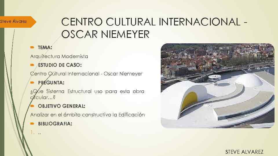 CENTRO CULTURAL INTERNACIONAL OSCAR NIEMEYER Steve Álvarez TEMA: Arquitectura Modernista ESTUDIO DE CASO: Centro