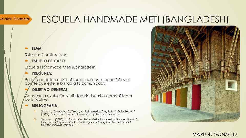 ESCUELA HANDMADE METI (BANGLADESH) Marlon Gonzalez TEMA: Sistemas Constructivos ESTUDIO DE CASO: Escuela Handmade