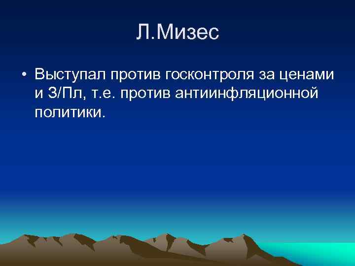 Л. Мизес • Выступал против госконтроля за ценами и З/Пл, т. е. против антиинфляционной