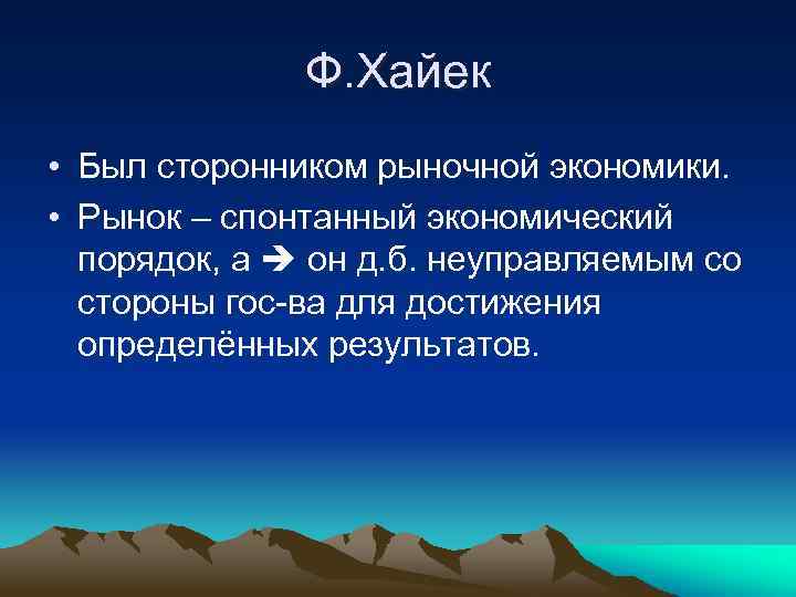 Ф. Хайек • Был сторонником рыночной экономики. • Рынок – спонтанный экономический порядок, а