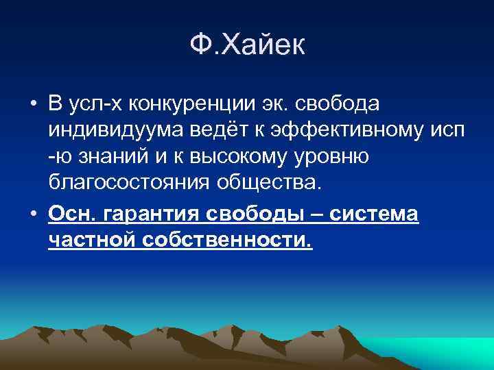 Ф. Хайек • В усл-х конкуренции эк. свобода индивидуума ведёт к эффективному исп -ю