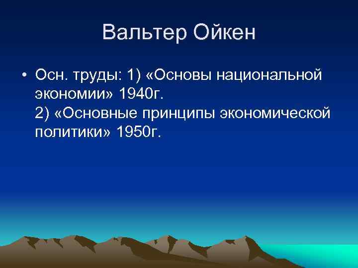 Вальтер Ойкен • Осн. труды: 1) «Основы национальной экономии» 1940 г. 2) «Основные принципы