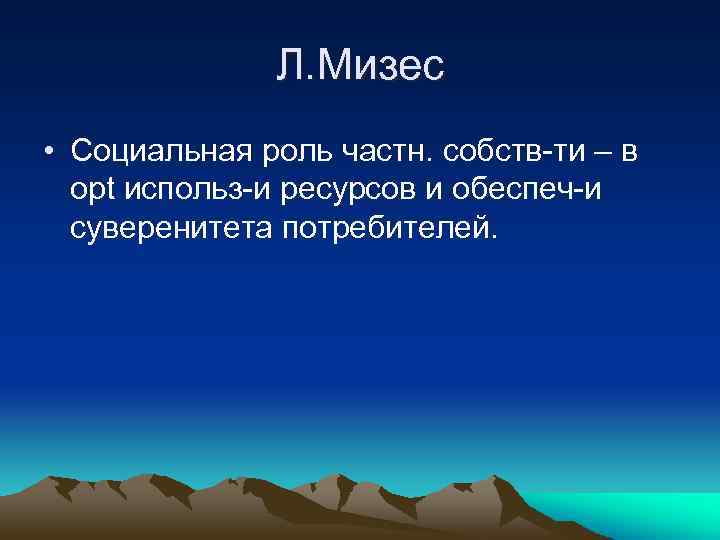 Л. Мизес • Социальная роль частн. собств-ти – в opt использ-и ресурсов и обеспеч-и