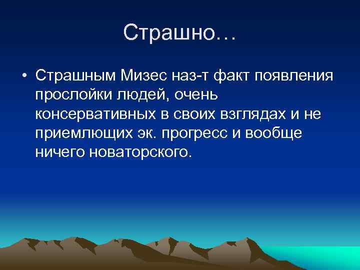 Страшно… • Страшным Мизес наз-т факт появления прослойки людей, очень консервативных в своих взглядах