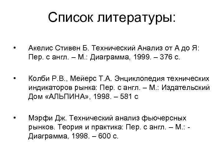 Список литературы: • Акелис Стивен Б. Технический Анализ от А до Я: Пер. с