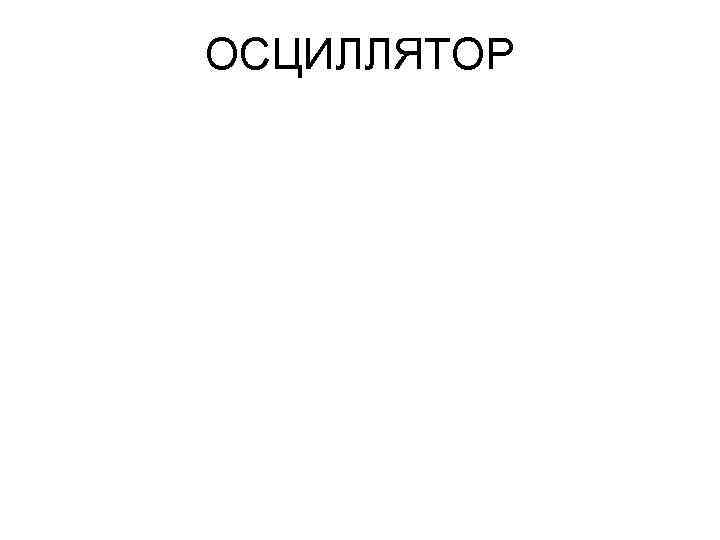 ОСЦИЛЛЯТОР 