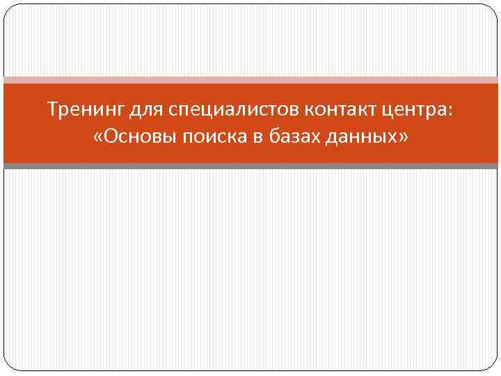 Тренинг для специалистов контакт центра: «Основы поиска в базах данных» 