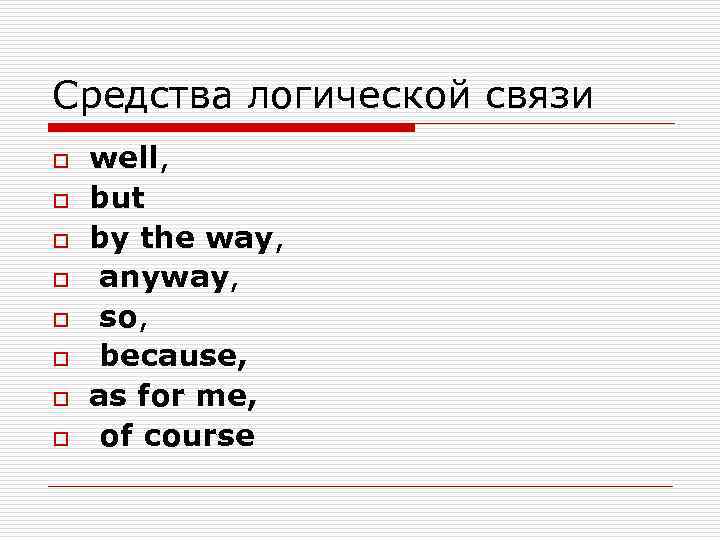 Средства логической связи o o o o well, but by the way, anyway, so,