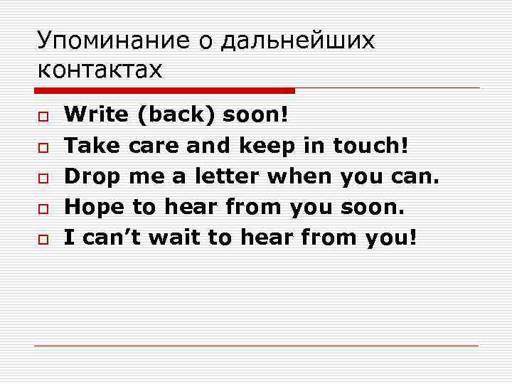 Упоминание о дальнейших контактах o o o Write (back) soon! Take care and keep