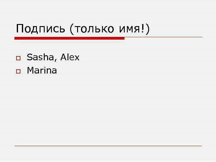 Подпись (только имя!) o o Sasha, Alex Marina 