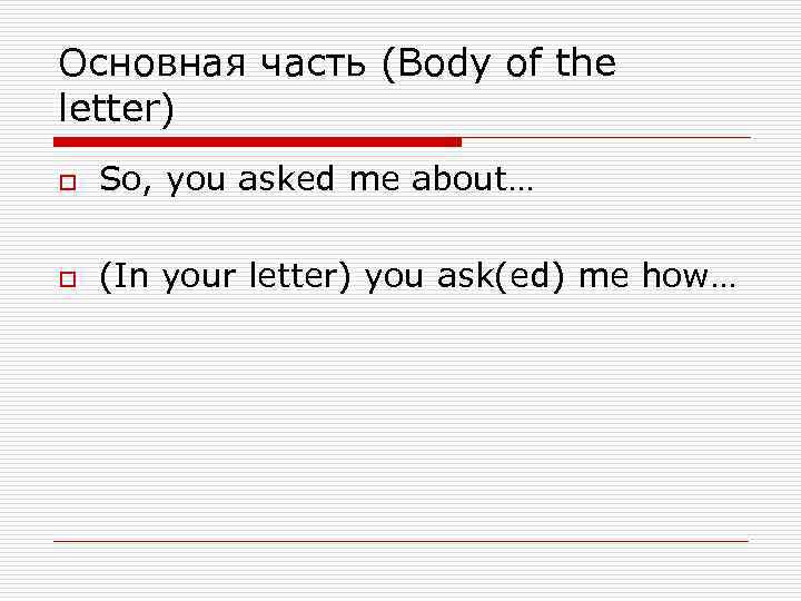 Основная часть (Body of the letter) o So, you asked me about… o (In