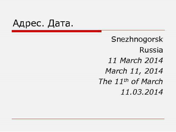 Адрес. Дата. Snezhnogorsk Russia 11 March 2014 March 11, 2014 The 11 th of