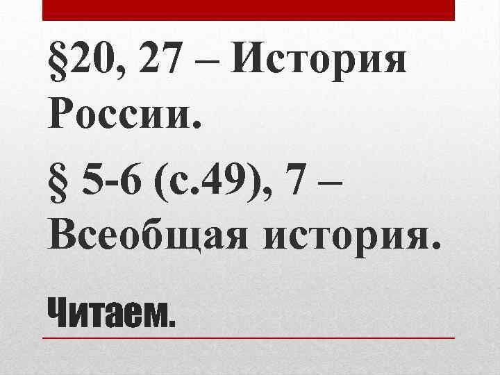 § 20, 27 – История России. § 5 -6 (с. 49), 7 – Всеобщая