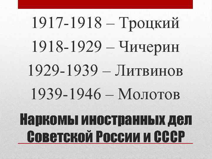 1917 -1918 – Троцкий 1918 -1929 – Чичерин 1929 -1939 – Литвинов 1939 -1946