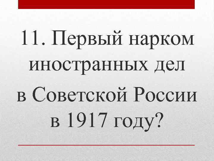11. Первый нарком иностранных дел в Советской России в 1917 году? 