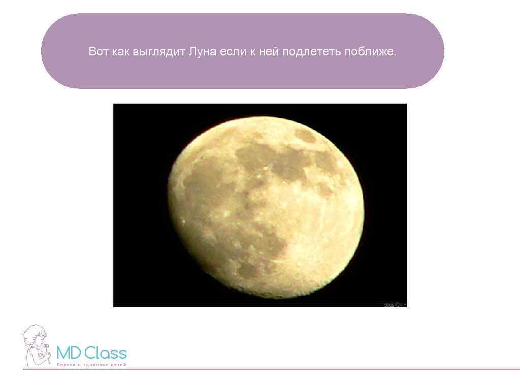 Вот как выглядит Луна если к ней подлететь поближе. 
