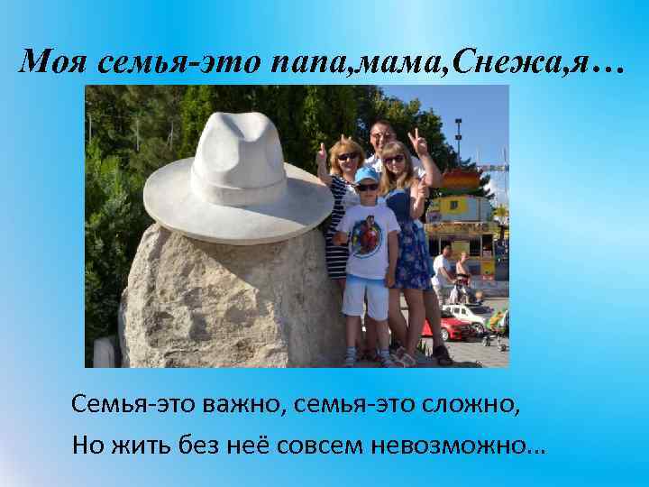 Моя семья-это папа, мама, Снежа, я… Семья-это важно, семья-это сложно, Но жить без неё