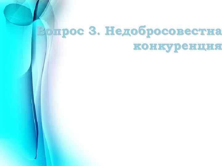 Вопрос 3. Недобросовестна конкуренция 