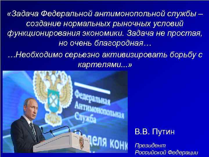  «Задача Федеральной антимонопольной службы – создание нормальных рыночных условий функционирования экономики. Задача не