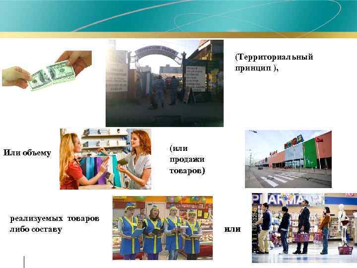 (Территориальный принцип ), Или объему реализуемых товаров либо составу (или продажи товаров) или 