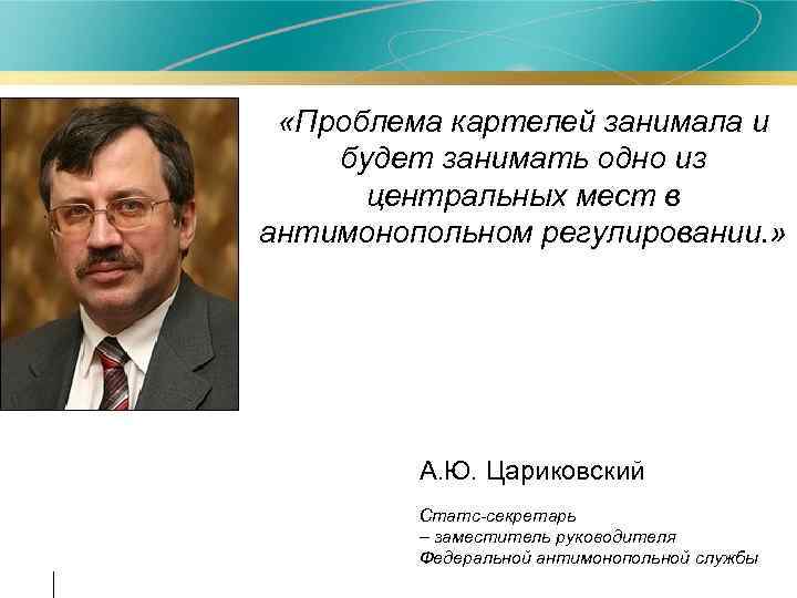  «Проблема картелей занимала и будет занимать одно из центральных мест в антимонопольном регулировании.