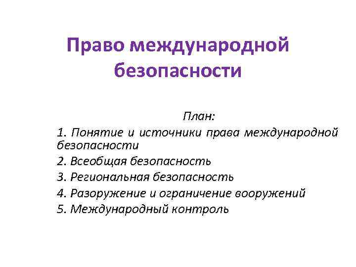 Право международной безопасности План: 1. Понятие и источники права международной безопасности 2. Всеобщая безопасность