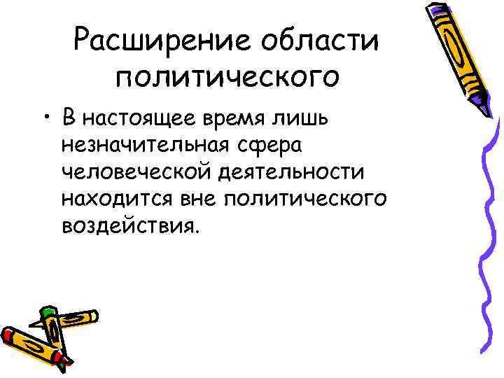 Расширение области политического • В настоящее время лишь незначительная сфера человеческой деятельности находится вне