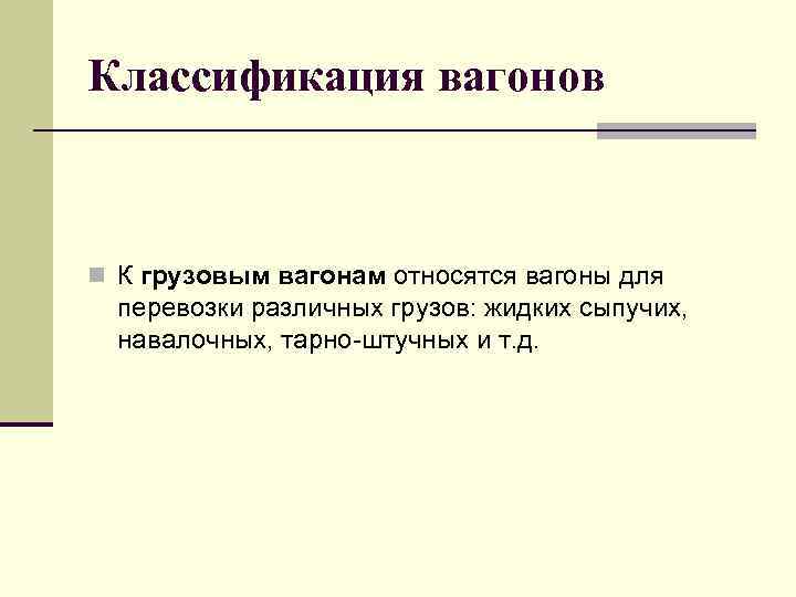 Классификация вагонов n К грузовым вагонам относятся вагоны для перевозки различных грузов: жидких сыпучих,