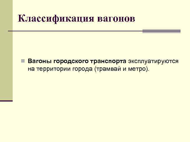 Классификация вагонов n Вагоны городского транспорта эксплуатируются на территории города (трамвай и метро). 